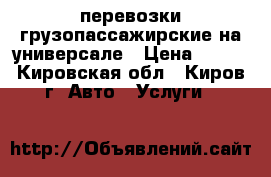 перевозки грузопассажирские на универсале › Цена ­ 250 - Кировская обл., Киров г. Авто » Услуги   